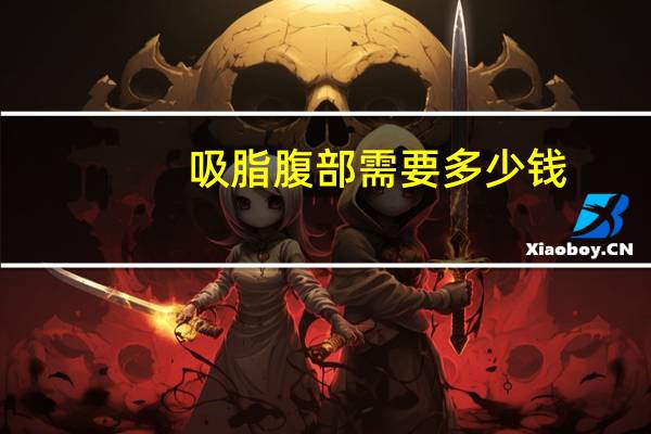 吸脂腹部需要多少钱(腹部抽脂手术需要多少钱)