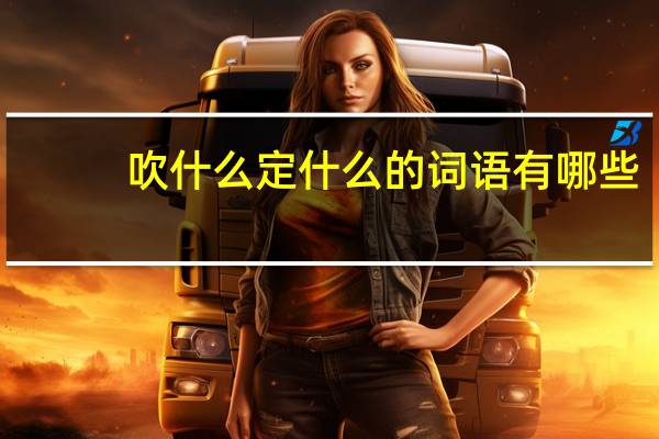 吹什么定什么的词语有哪些?