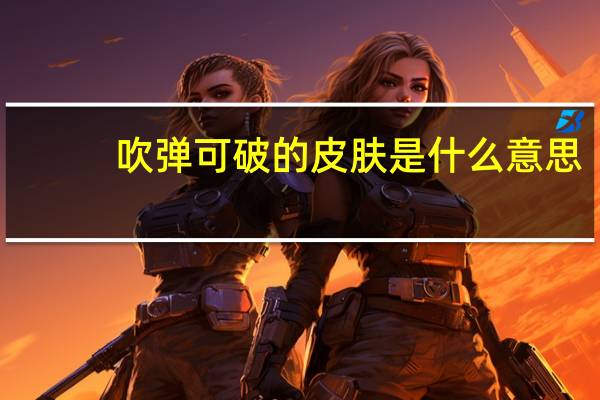 吹弹可破的皮肤是什么意思