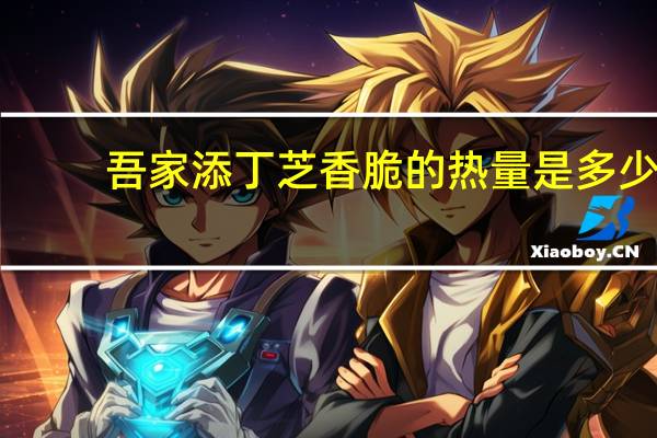 吾家添丁 芝香脆的热量是多少