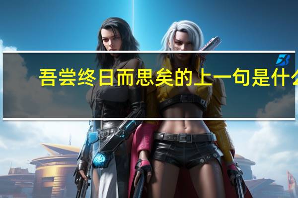 吾尝终日而思矣的上一句是什么