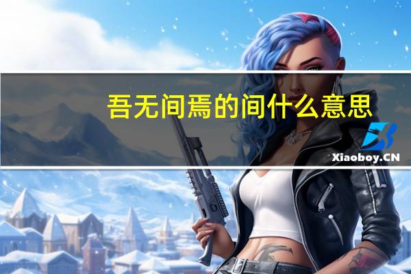 吾无间焉的间什么意思