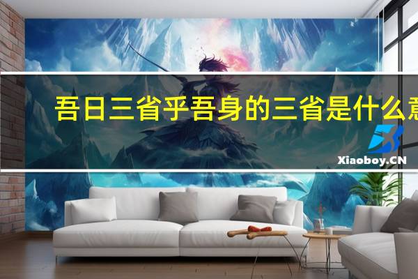 吾日三省乎吾身的三省是什么意