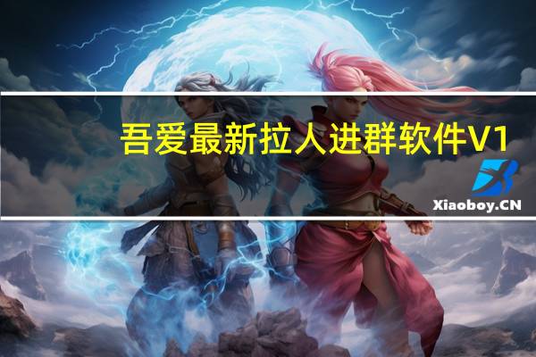 吾爱最新拉人进群软件 V1.0 绿色免费版（吾爱最新拉人进群软件 V1.0 绿色免费版功能简介）