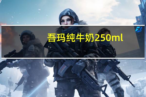 吾玛 纯牛奶 250ml/盒的热量是多少