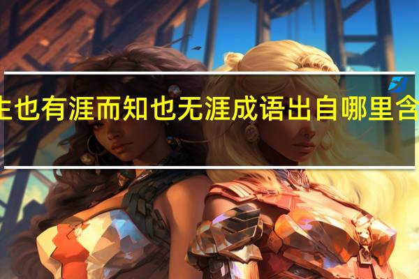 吾生也有涯而知也无涯成语出自哪里含义是什么（吾生也有涯而知也无涯是什么意思）