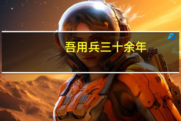 吾用兵三十余年(关于吾用兵三十余年的介绍)