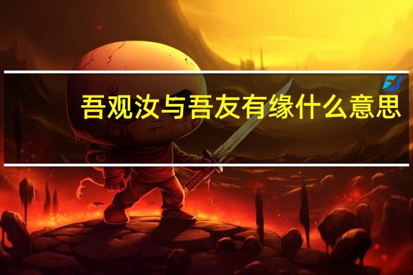 吾观汝与吾友有缘什么意思