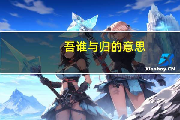 吾谁与归的意思（吾谁与归作者）