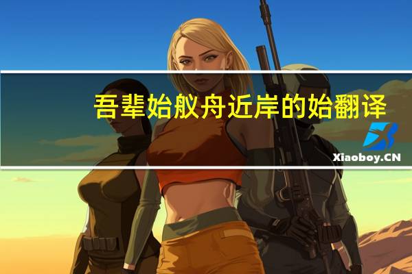 吾辈始舣舟近岸的始翻译