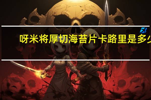 呀米将 厚切海苔片卡路里是多少