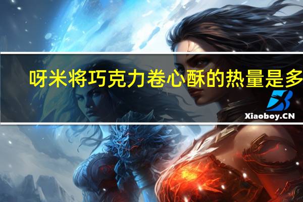 呀米将 巧克力卷心酥的热量是多少