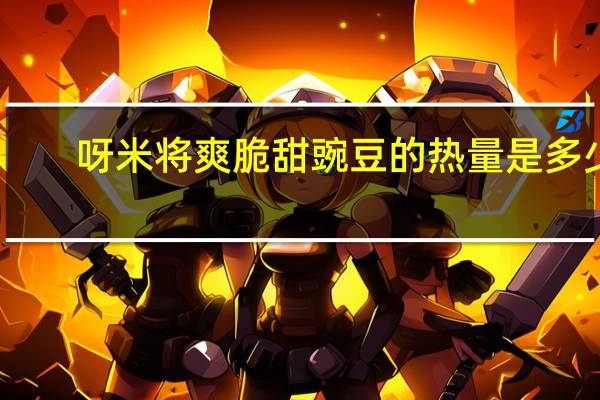 呀米将 爽脆甜豌豆的热量是多少