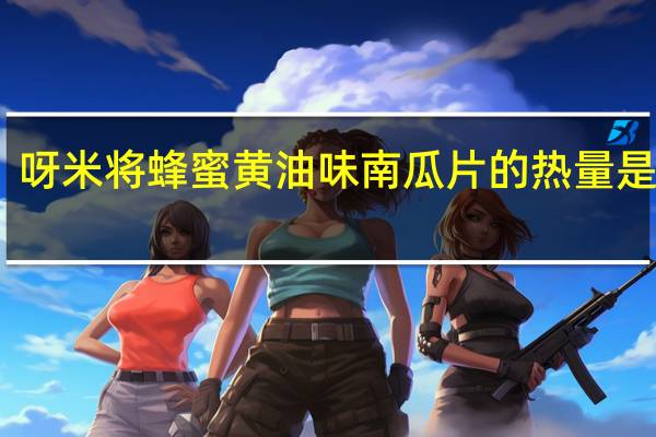 呀米将 蜂蜜黄油味南瓜片的热量是多少