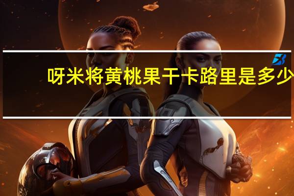 呀米将 黄桃果干卡路里是多少