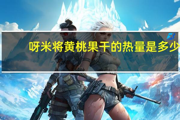 呀米将 黄桃果干的热量是多少