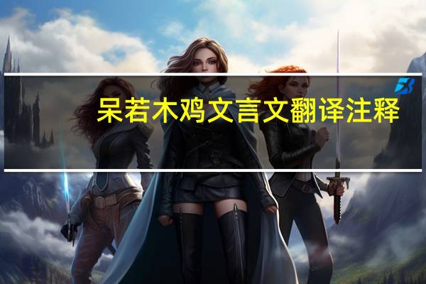呆若木鸡文言文翻译注释（呆若木鸡文言文翻译）