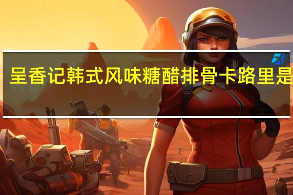 呈香记 韩式风味糖醋排骨卡路里是多少