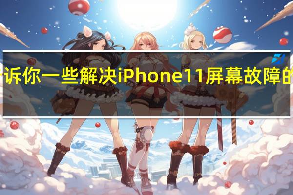 告诉你一些解决iPhone11屏幕故障的小技巧