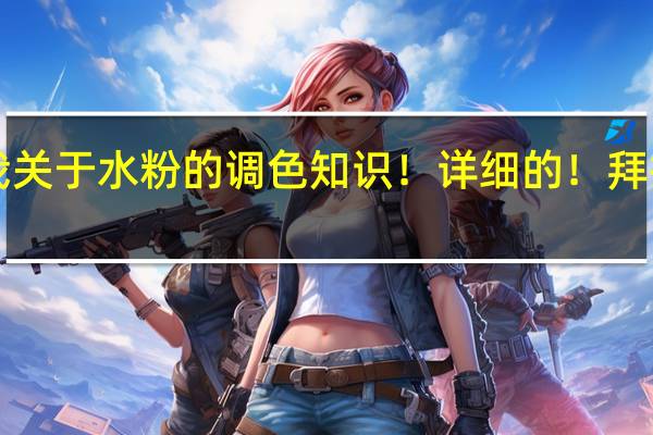 告诉我关于水粉的调色知识！详细的！拜托各位了 3Q