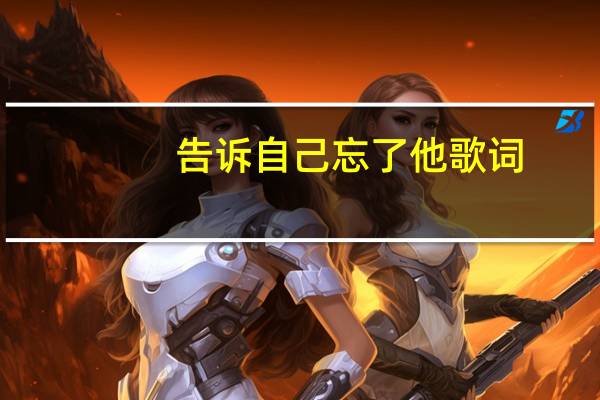 告诉自己忘了他歌词（告诉自己忘了他）