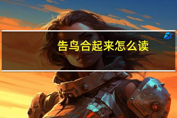 告鸟合起来怎么读（告鸟读什么）