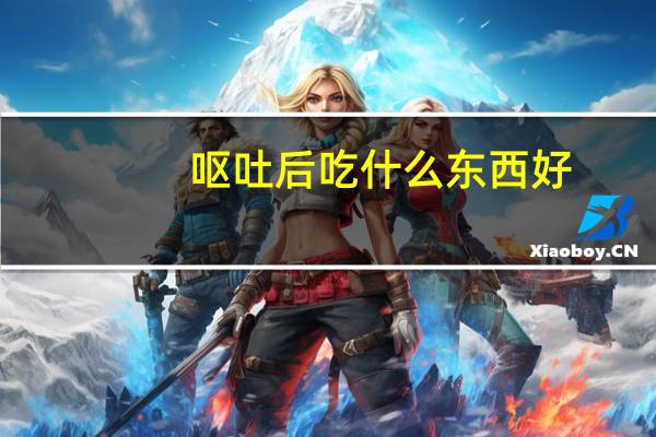 呕吐后吃什么东西好（呕吐后吃什么东西养胃）