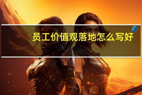 员工价值观落地怎么写好（员工价值观落地怎么写）