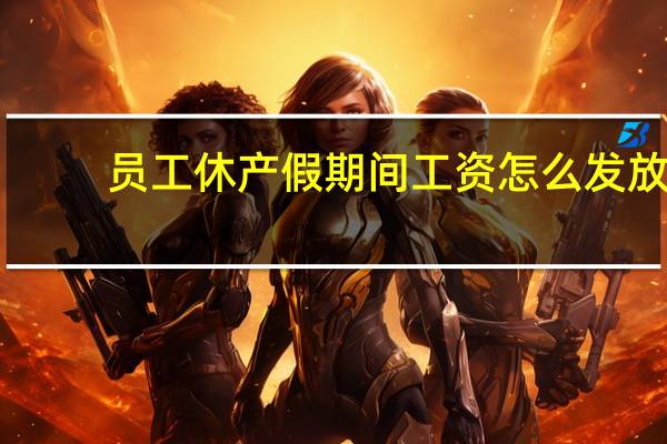 员工休产假期间工资怎么发放（员工休产假期间工资怎么发）