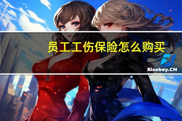 员工工伤保险怎么购买（员工工伤保险）