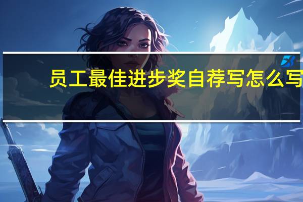 员工最佳进步奖自荐写怎么写（新员工进步奖自荐书）