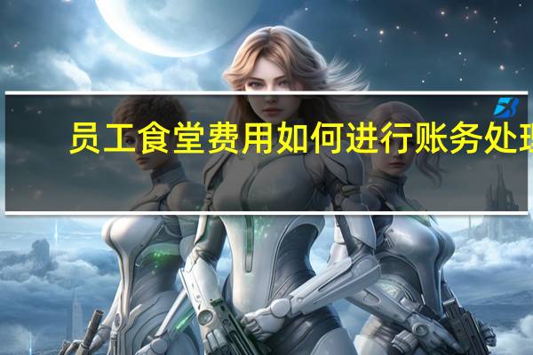 员工食堂费用如何进行账务处理