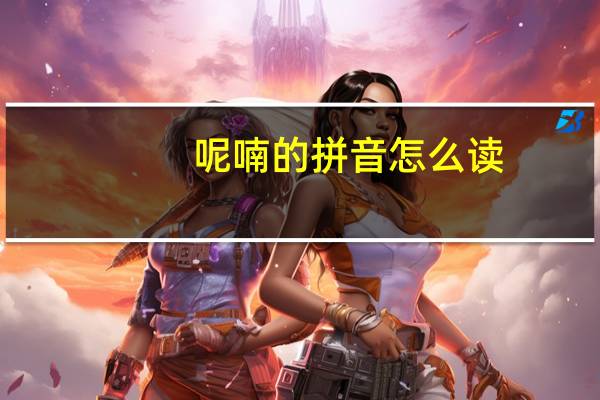 呢喃的拼音怎么读（呢喃的拼音）