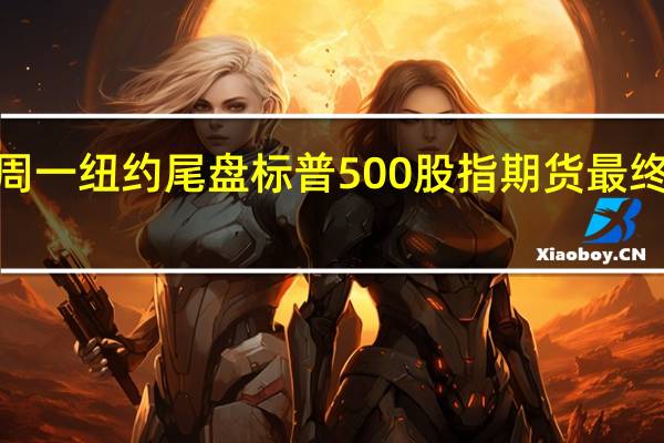 周一（8月14日）纽约尾盘标普500股指期货最终上涨0.59%道指期货涨0.04%纳斯达克100股指期货涨1.23%