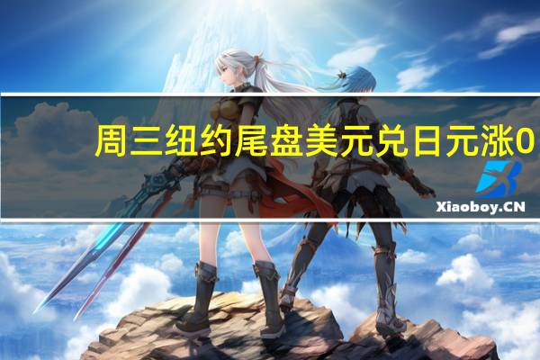 周三纽约尾盘美元兑日元涨0.24%刷新日高至143.75亚太尾盘（欧股开盘）之前跌至日低143.00随后震荡上行