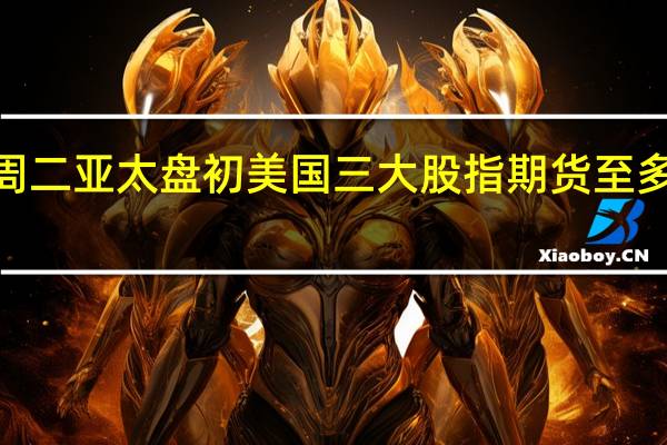 周二（8月29日）亚太盘初美国三大股指期货至多上涨0.1%