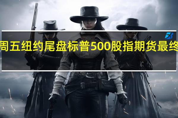 周五（9月1日）纽约尾盘标普500股指期货最终上涨0.11%道指期货涨0.27%纳斯达克100股指期货跌0.10%