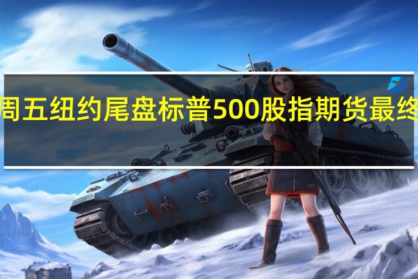 周五（9月22日）纽约尾盘标普500股指期货最终下跌0.21%道指期货跌0.28%纳斯达克100股指期货涨0.08%