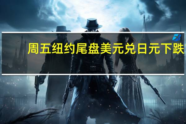 周五（11月3日）纽约尾盘美元兑日元下跌1.08%报149.37点盘中交投区间为150.55-149.21点本周累跌0.18%