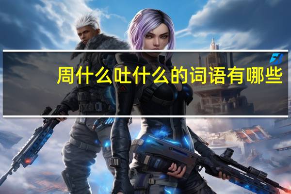周什么吐什么的词语有哪些?