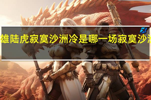 周传雄陆虎寂寞沙洲冷是哪一场 寂寞沙洲冷周传雄