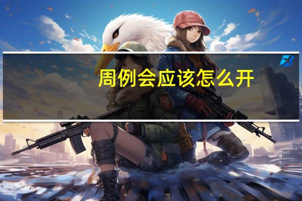 周例会应该怎么开（周例会怎么开说些什么）