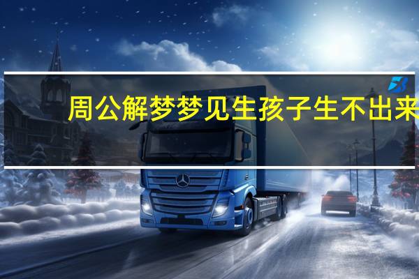 周公解梦梦见生孩子生不出来（周公解梦 梦见生孩子）