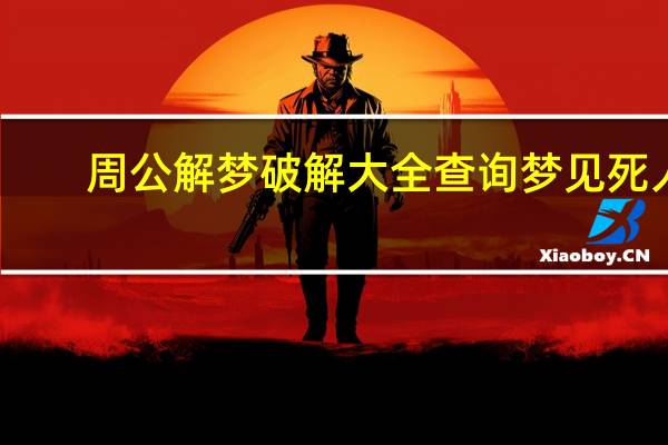 周公解梦破解大全查询梦见死人（周公解梦破解大全）
