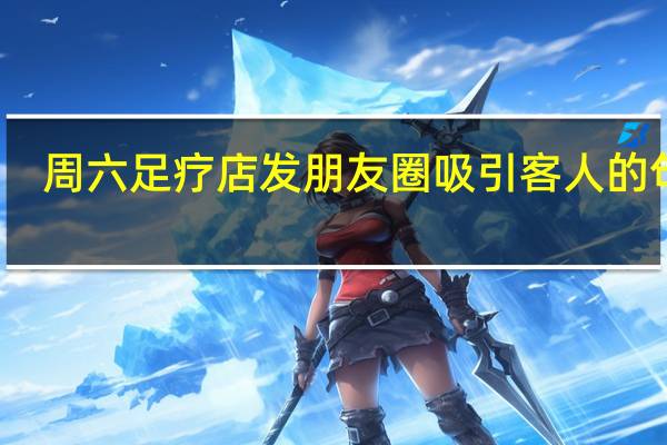 周六足疗店发朋友圈吸引客人的句子