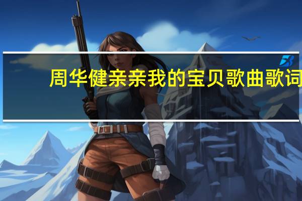周华健亲亲我的宝贝歌曲歌词（亲亲我的宝贝歌词周华健）