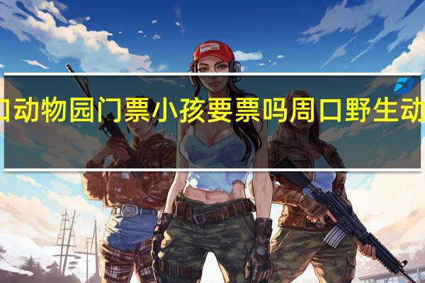 周口动物园门票小孩要票吗 周口野生动物园票价