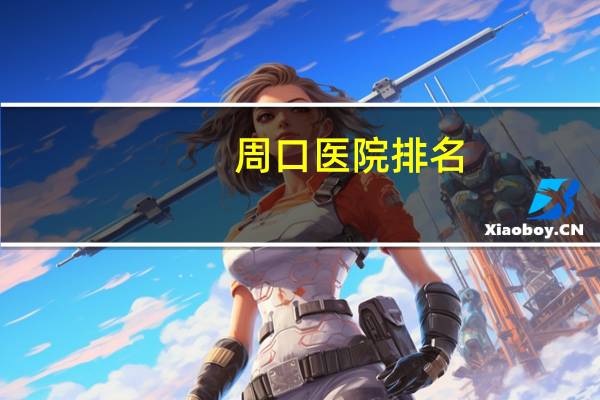周口医院排名,周口市的医院有哪些