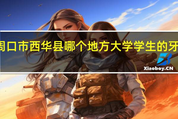周口市西华县哪个地方大学学生的牙医培训