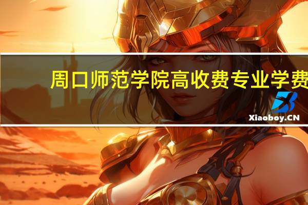 周口师范学院高收费专业学费
